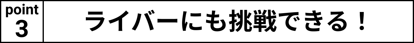 ライバーにも挑戦できる