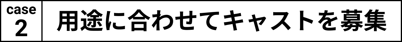 用途に合わせてキャストを募集